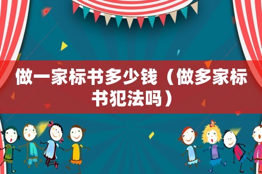 做一家標(biāo)書多少錢（做多家標(biāo)書犯法嗎）