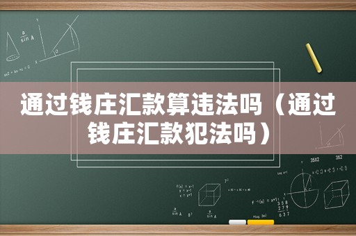 通過錢莊匯款算違法嗎（通過錢莊匯款犯法嗎）