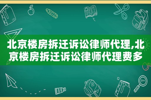 北京樓房拆遷訴訟律師代理,北京樓房拆遷訴訟律師代理費多少