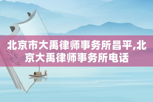 北京市大禹律師事務所昌平,北京大禹律師事務所電話