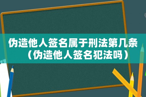 偽造他人簽名屬于刑法第幾條（偽造他人簽名犯法嗎）