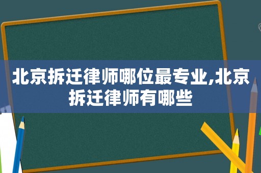 北京拆遷律師哪位最專業,北京拆遷律師有哪些