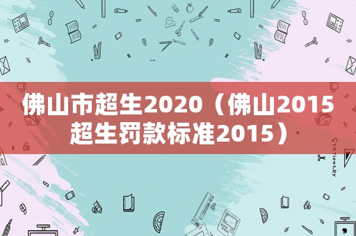佛山市超生2020（佛山2015超生罰款標準2015）