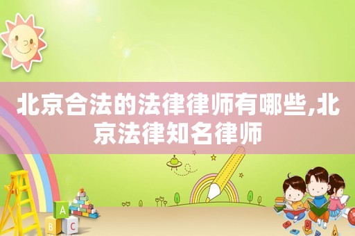 北京合法的法律律師有哪些,北京法律知名律師