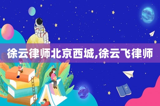 徐云律師北京西城,徐云飛律師