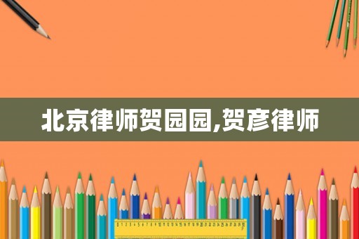北京律師賀園園,賀彥律師