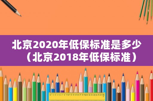 北京2020年低保標準是多少（北京2018年低保標準）
