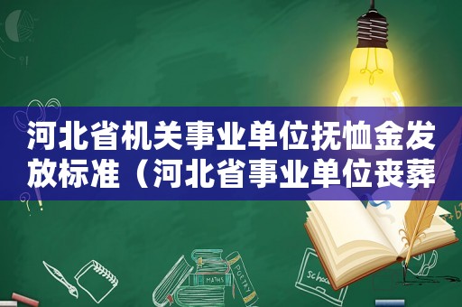 河北省機關事業單位撫恤金發放標準（河北省事業單位喪葬費標準）