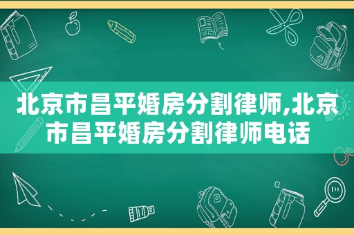 北京市昌平婚房分割律師,北京市昌平婚房分割律師電話