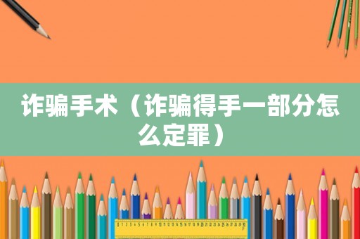 詐騙手術（詐騙得手一部分怎么定罪）
