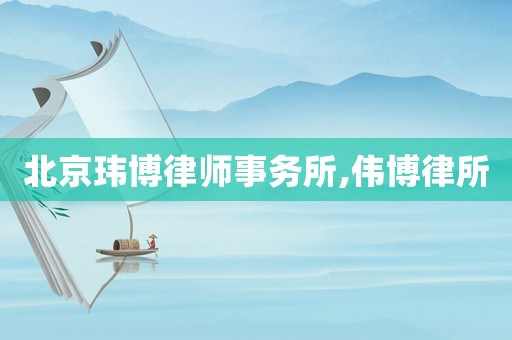 北京瑋博律師事務所,偉博律所