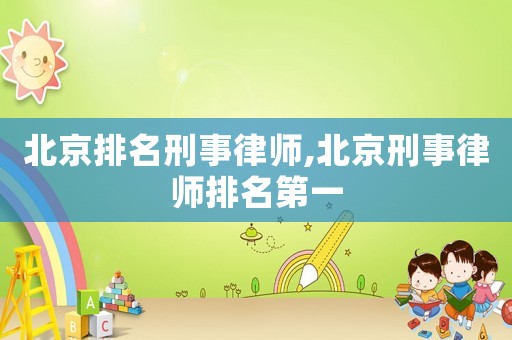 北京排名刑事律師,北京刑事律師排名第一