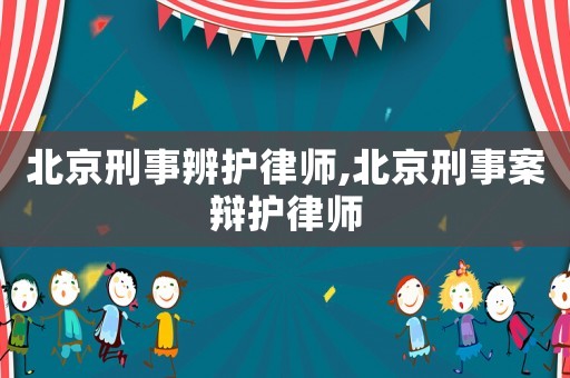 北京刑事辨護律師,北京刑事案辯護律師