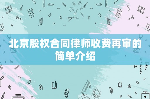 北京股權(quán)合同律師收費(fèi)再審的簡單介紹