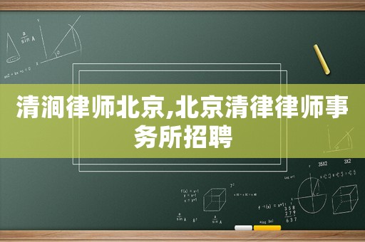 清澗律師北京,北京清律律師事務所招聘