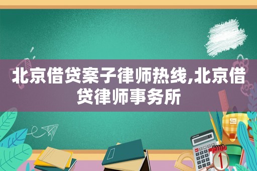 北京借貸案子律師熱線,北京借貸律師事務所