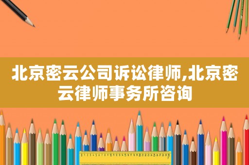 北京密云公司訴訟律師,北京密云律師事務(wù)所咨詢