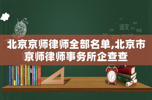 北京京師律師全部名單,北京市京師律師事務所企查查