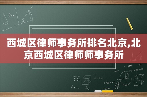 西城區律師事務所排名北京,北京西城區律師師事務所