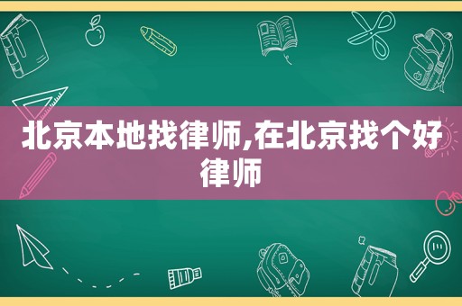 北京本地找律師,在北京找個好律師