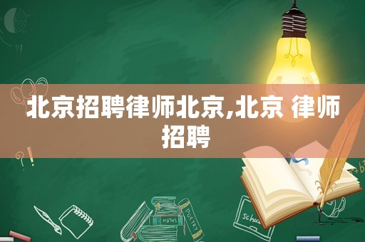北京招聘律師北京,北京 律師 招聘