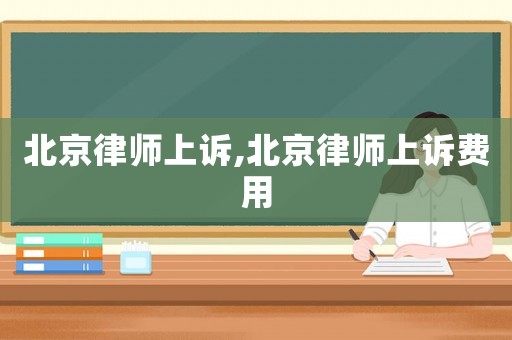 北京律師上訴,北京律師上訴費(fèi)用