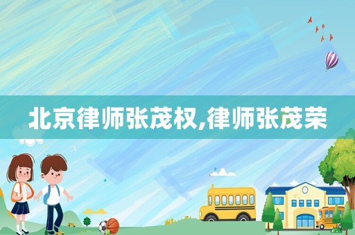 北京律師張茂權,律師張茂榮