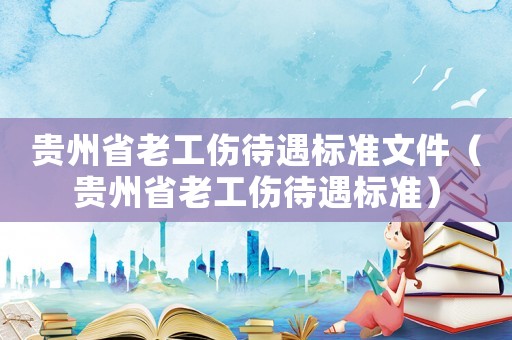貴州省老工傷待遇標準文件（貴州省老工傷待遇標準）