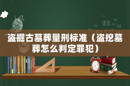 盜掘古墓葬量刑標準（盜挖墓葬怎么判定罪犯）