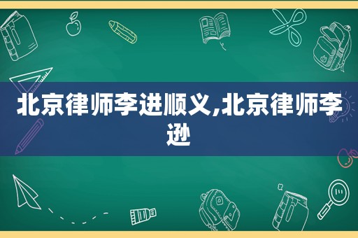 北京律師李進(jìn)順義,北京律師李遜