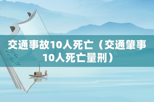 交通事故10人死亡（交通肇事10人死亡量刑）