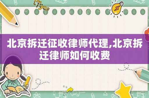 北京拆遷征收律師代理,北京拆遷律師如何收費