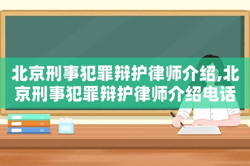 北京刑事犯罪辯護律師介紹,北京刑事犯罪辯護律師介紹電話