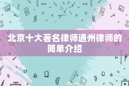 北京十大著名律師通州律師的簡單介紹