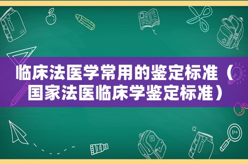 臨床法醫(yī)學(xué)常用的鑒定標(biāo)準(zhǔn)（國(guó)家法醫(yī)臨床學(xué)鑒定標(biāo)準(zhǔn)）