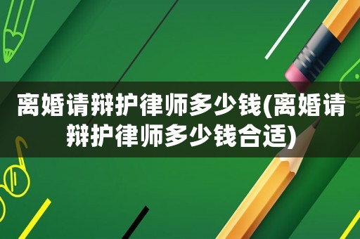 離婚請辯護律師多少錢(離婚請辯護律師多少錢合適)