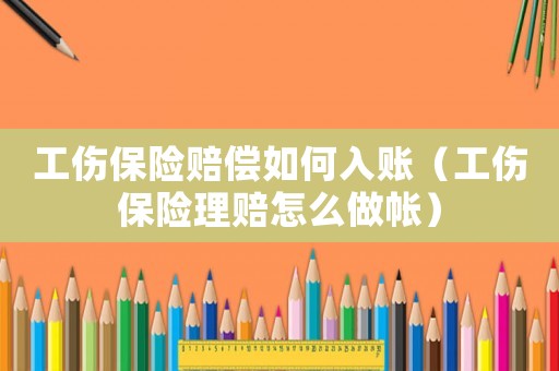 工傷保險賠償如何入賬（工傷保險理賠怎么做帳）