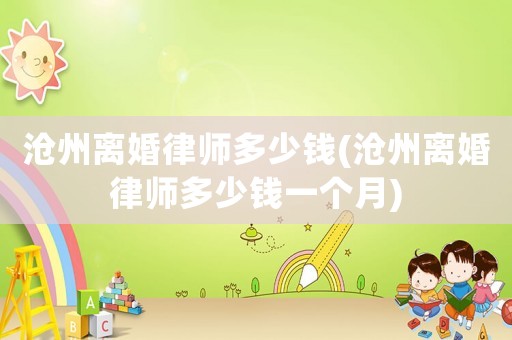 滄州離婚律師多少錢(滄州離婚律師多少錢一個月)