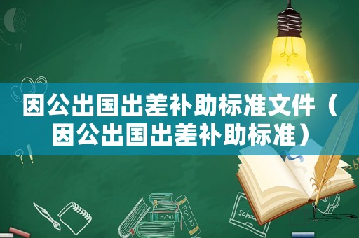 因公出國出差補助標準文件（因公出國出差補助標準）