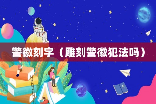 警徽刻字（雕刻警徽犯法嗎）