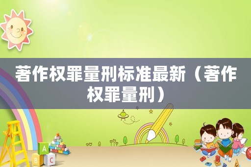 著作權罪量刑標準最新（著作權罪量刑）