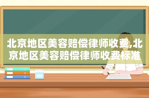 北京地區美容賠償律師收費,北京地區美容賠償律師收費標準表