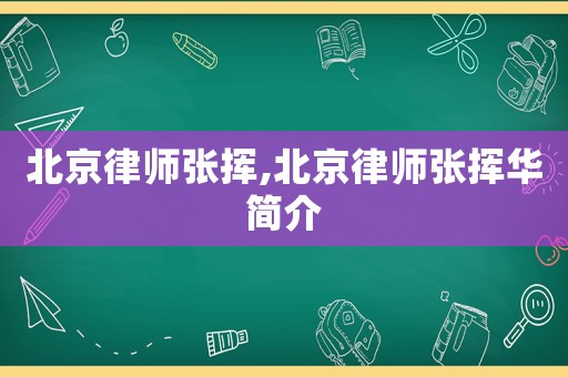 北京律師張揮,北京律師張揮華簡介