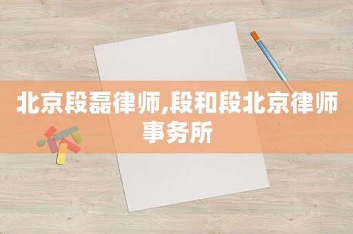 北京段磊律師,段和段北京律師事務所