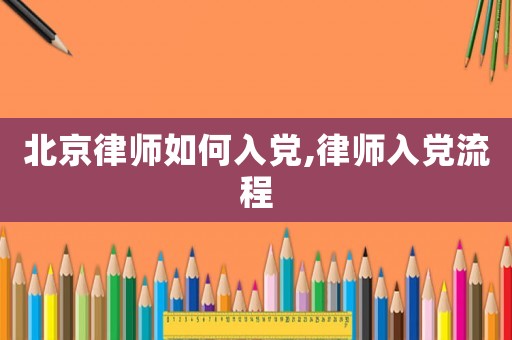 北京律師如何入黨,律師入黨流程