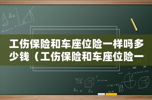 工傷保險(xiǎn)和車座位險(xiǎn)一樣嗎多少錢（工傷保險(xiǎn)和車座位險(xiǎn)一樣嗎）