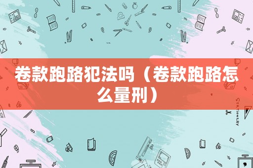 卷款跑路犯法嗎（卷款跑路怎么量刑）