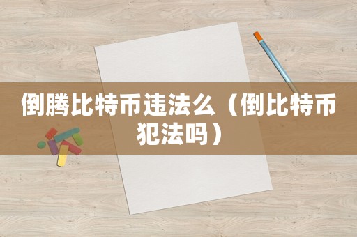 倒騰比特幣違法么（倒比特幣犯法嗎）