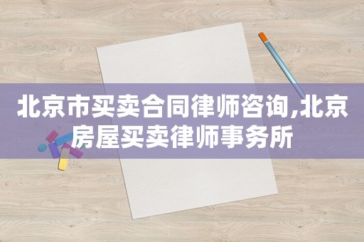 北京市買賣合同律師咨詢,北京房屋買賣律師事務所