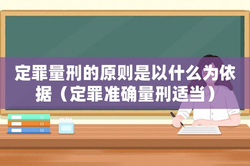 定罪量刑的原則是以什么為依據（定罪準確量刑適當）